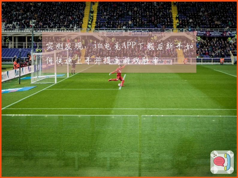 实测发现，im电竞APP下载后新手如何快速上手并提高游戏胜率