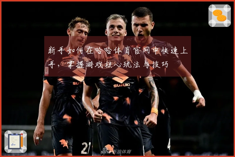 新手如何在哈哈体育官网中快速上手，掌握游戏核心玩法与技巧