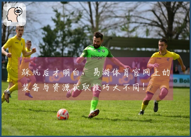 踩坑后才明白，易游体育官网上的装备与资源获取技巧大不同！