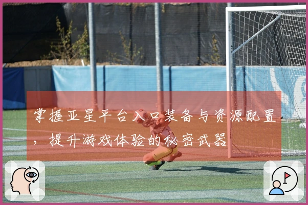 掌握亚星平台入口装备与资源配置，提升游戏体验的秘密武器