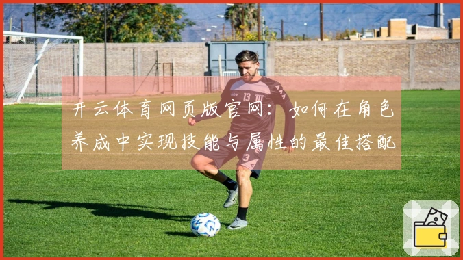 开云体育网页版官网：如何在角色养成中实现技能与属性的最佳搭配